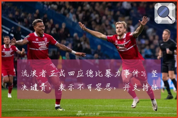 流浪者正式回应德比暴力事件：坚决谴责，表示不可容忍，并支持独立调查