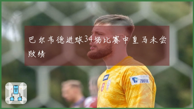 巴尔韦德进球34场比赛中皇马未尝败绩
