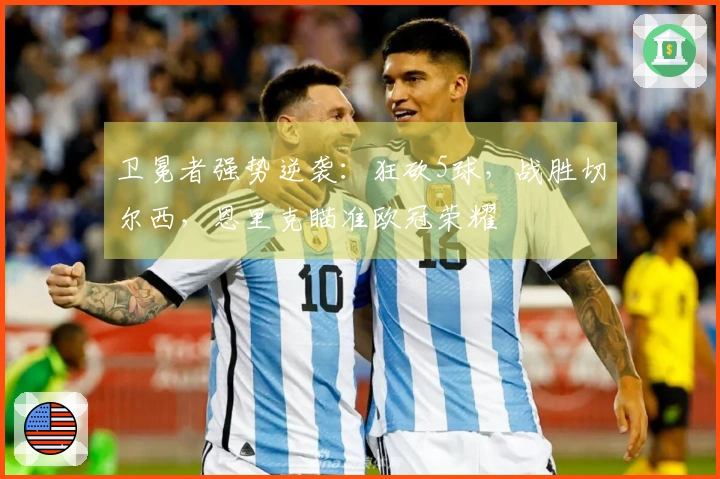 卫冕者强势逆袭：狂砍5球，战胜切尔西，恩里克瞄准欧冠荣耀