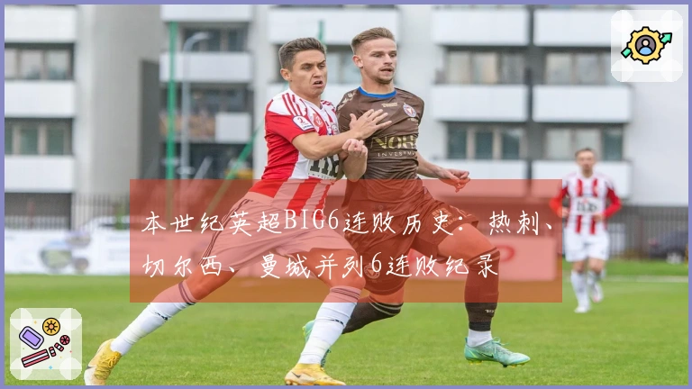 本世纪英超BIG6连败历史：热刺、切尔西、曼城并列6连败纪录