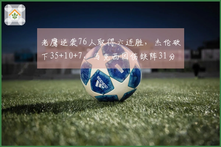 老鹰逆袭76人取得六连胜，杰伦砍下35+10+7，马克西因伤缺阵31分