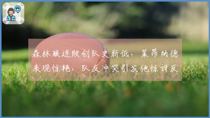 森林狼连败创队史新低，莱昂纳德表现惊艳，队友冲突引发他惊讶反应
