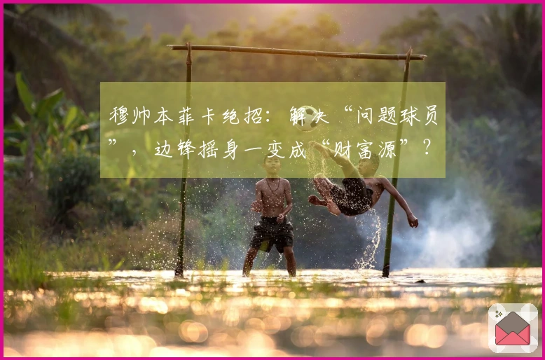 穆帅本菲卡绝招：解决“问题球员”，边锋摇身一变成“财富源”？