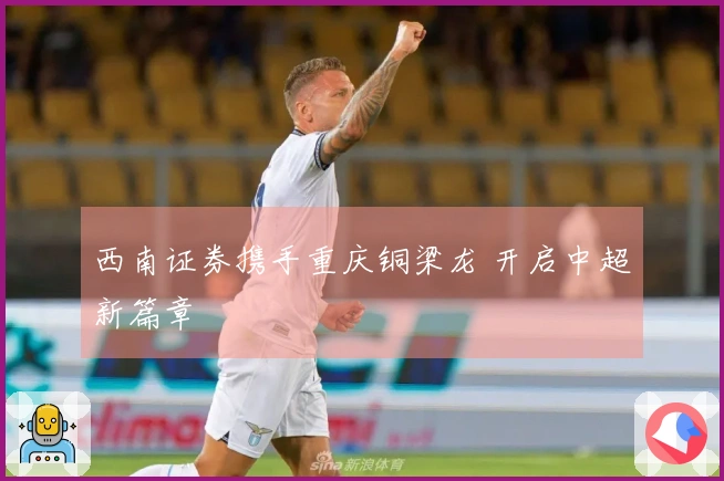 西南证券携手重庆铜梁龙 开启中超新篇章