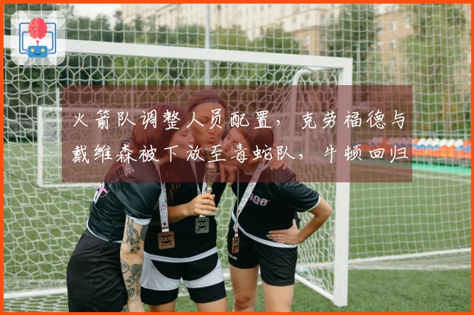 火箭队调整人员配置，克劳福德与戴维森被下放至毒蛇队，牛顿回归队中