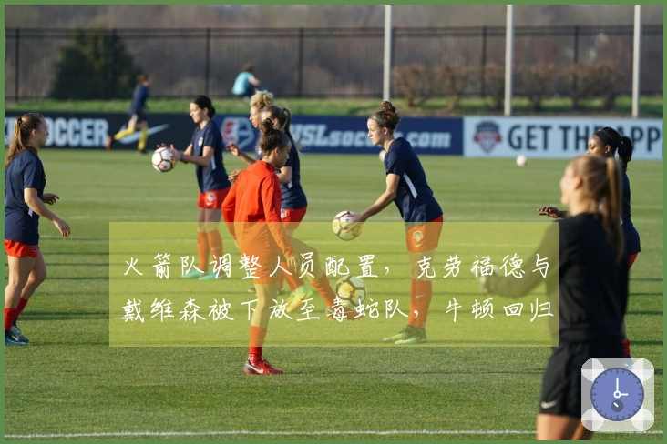 火箭队调整人员配置，克劳福德与戴维森被下放至毒蛇队，牛顿回归队中