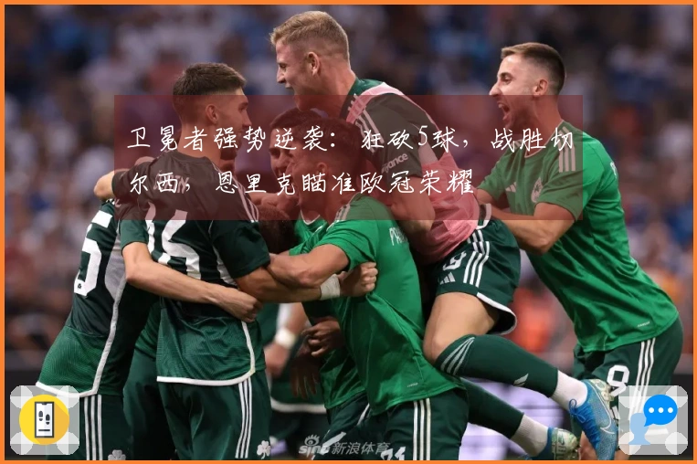 卫冕者强势逆袭：狂砍5球，战胜切尔西，恩里克瞄准欧冠荣耀