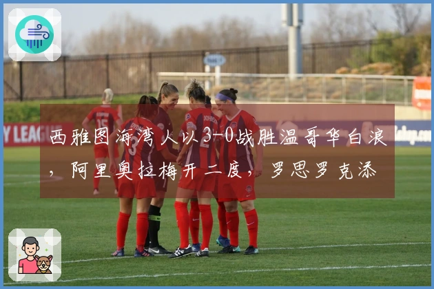 西雅图海湾人以3-0战胜温哥华白浪，阿里奥拉梅开二度，罗思罗克添功