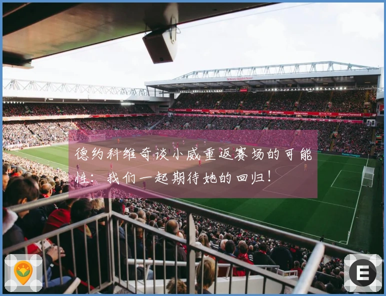 德约科维奇谈小威重返赛场的可能性：我们一起期待她的回归！