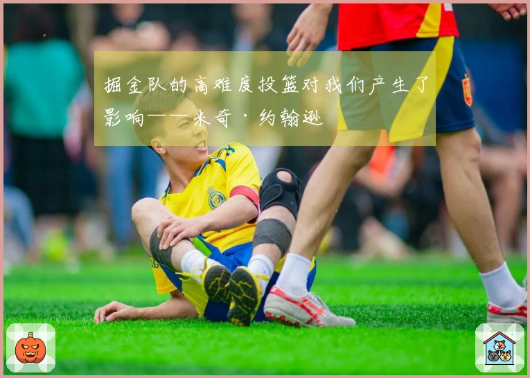掘金队的高难度投篮对我们产生了影响——米奇·约翰逊