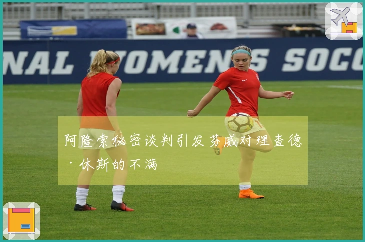 阿隆索秘密谈判引发芬威对理查德·休斯的不满