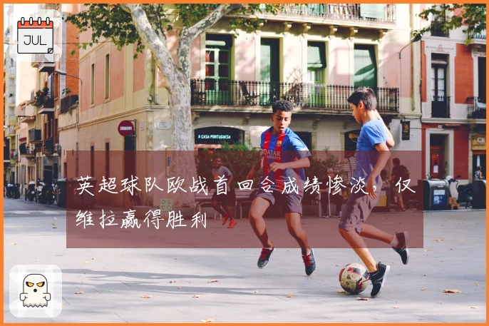 英超球队欧战首回合成绩惨淡，仅维拉赢得胜利